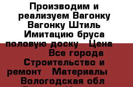 Производим и реализуем Вагонку,Вагонку-Штиль,Имитацию бруса,половую доску › Цена ­ 1 000 - Все города Строительство и ремонт » Материалы   . Вологодская обл.,Великий Устюг г.